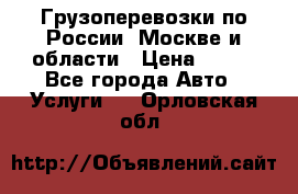 Грузоперевозки по России, Москве и области › Цена ­ 100 - Все города Авто » Услуги   . Орловская обл.